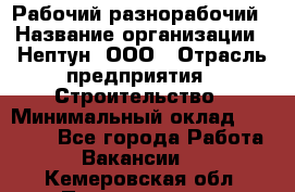 Рабочий-разнорабочий › Название организации ­ Нептун, ООО › Отрасль предприятия ­ Строительство › Минимальный оклад ­ 30 000 - Все города Работа » Вакансии   . Кемеровская обл.,Прокопьевск г.